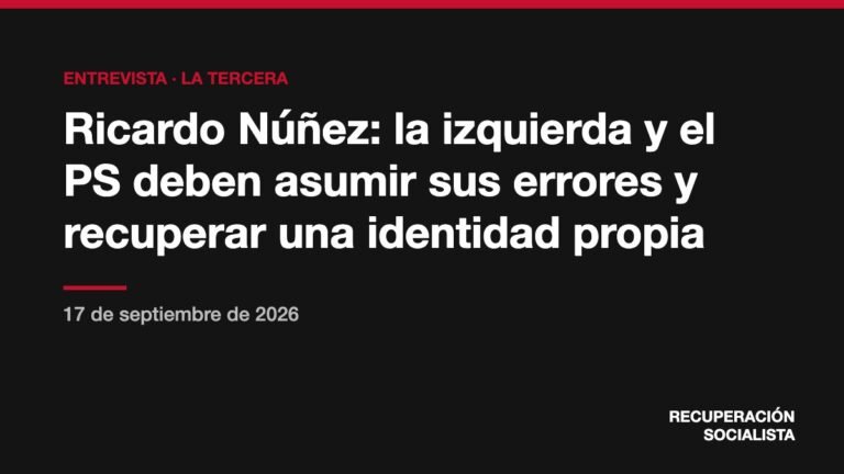 Ricardo Núñez: la izquierda y el PS deben asumir sus errores y recuperar una identidad propia